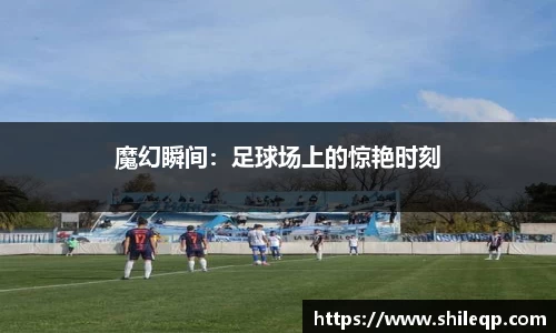 魔幻瞬间：足球场上的惊艳时刻
