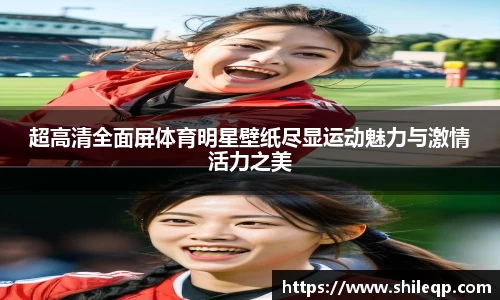 超高清全面屏体育明星壁纸尽显运动魅力与激情活力之美