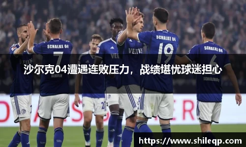 沙尔克04遭遇连败压力，战绩堪忧球迷担心