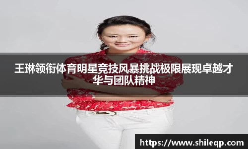 王琳领衔体育明星竞技风暴挑战极限展现卓越才华与团队精神