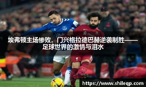 埃弗顿主场惨败，门兴格拉德巴赫逆袭制胜——足球世界的激情与泪水