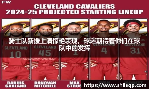 骑士队新援上演惊艳表现，球迷期待着他们在球队中的发挥