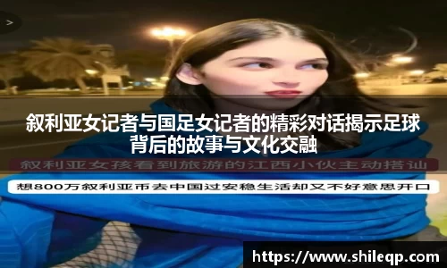 叙利亚女记者与国足女记者的精彩对话揭示足球背后的故事与文化交融