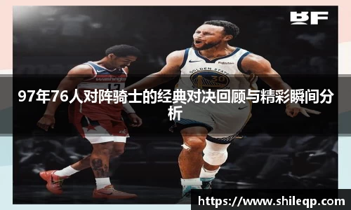 97年76人对阵骑士的经典对决回顾与精彩瞬间分析