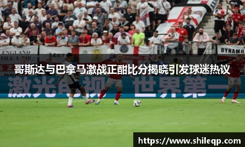 哥斯达与巴拿马激战正酣比分揭晓引发球迷热议