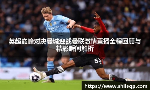 英超巅峰对决曼城迎战曼联激情直播全程回顾与精彩瞬间解析