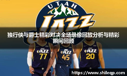 独行侠与爵士精彩对决全场录像回放分析与精彩瞬间回顾