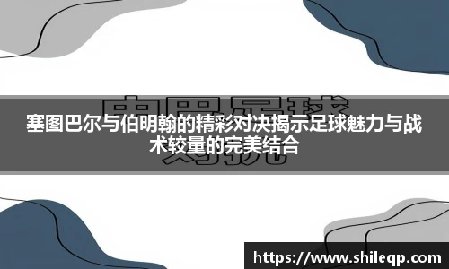 塞图巴尔与伯明翰的精彩对决揭示足球魅力与战术较量的完美结合