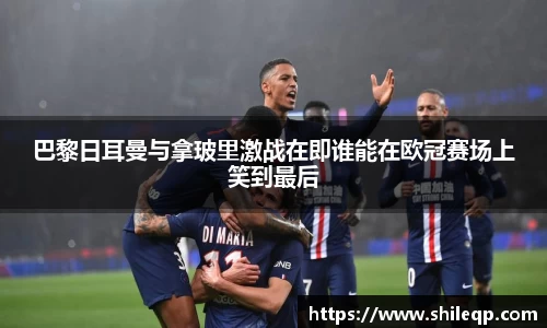 巴黎日耳曼与拿玻里激战在即谁能在欧冠赛场上笑到最后