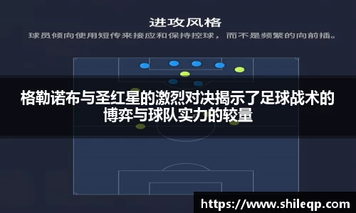 格勒诺布与圣红星的激烈对决揭示了足球战术的博弈与球队实力的较量